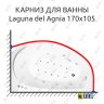 Карниз для ванны Akrilan Laguna del Agnia 170х105 Усиленный 20 мм MrKARNIZ фото 1